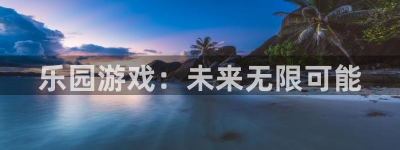杏悦1登录注册：乐园游戏：未来无限可能