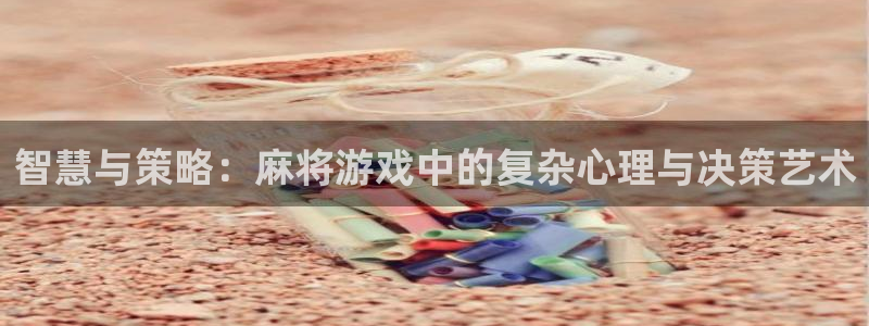 杏悦娱乐注册账号：智慧与策略：麻将游戏中的复杂心理与决策艺术