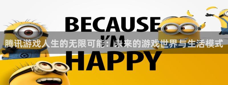 杏悦1登录注册：腾讯游戏人生的无限可能：未来的游戏世界与生活
