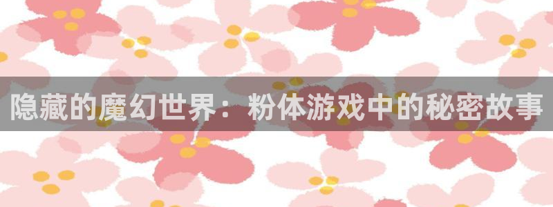 杏悦是什么：隐藏的魔幻世界：粉体游戏中的秘密故事