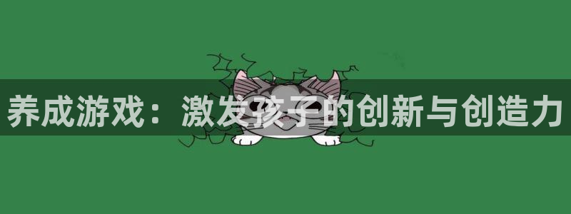 杏悦平台下载：养成游戏：激发孩子的创新与创造力