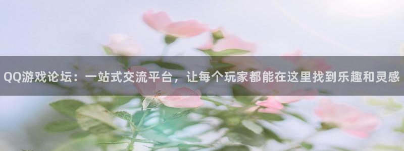 杏悦平台招商怎么样：QQ游戏论坛：一站式交流平台，让每个玩家