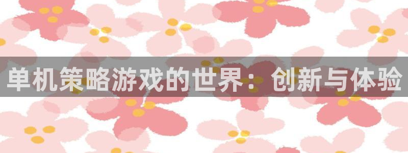 杏悦平台如何：单机策略游戏的世界：创新与体验
