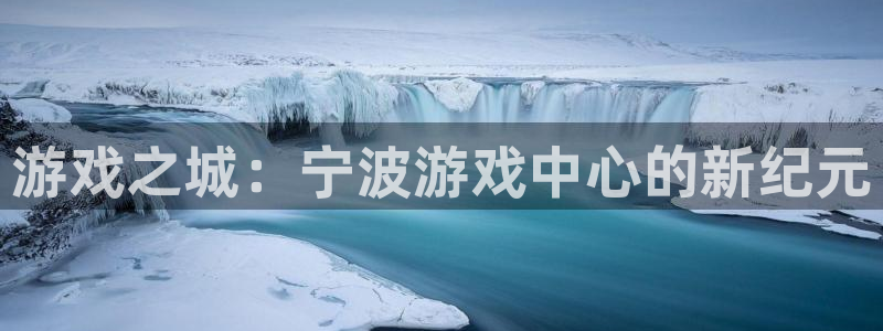 杏悦登录入口：游戏之城：宁波游戏中心的新纪元