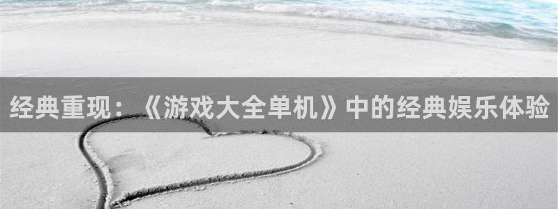 杏悦是什么：经典重现：《游戏大全单机》中的经典娱乐体验