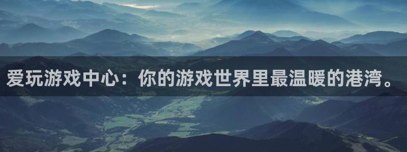 杏悦平台登陆：爱玩游戏中心：你的游戏世界里最温暖的港湾。