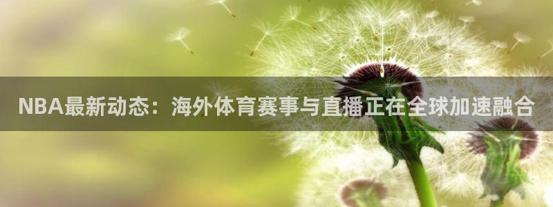 黑白直播体育nba直播在线观看高清：NBA最新动态：海外体育赛事与直播正在全球加速融合